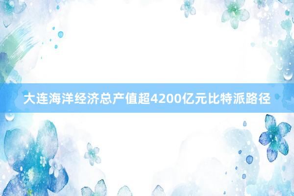 大连海洋经济总产值超4200亿元比特派路径