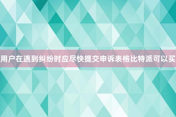 用户在遇到纠纷时应尽快提交申诉表格比特派可以买