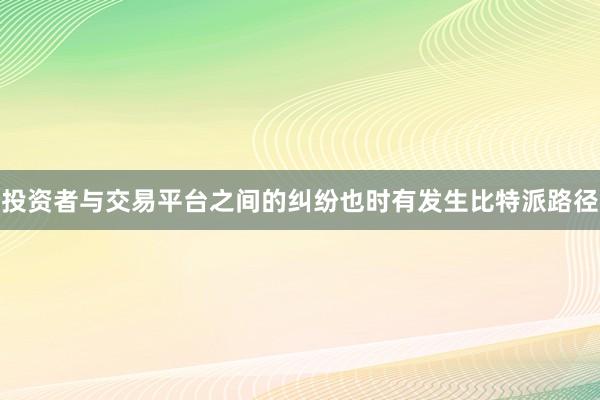 投资者与交易平台之间的纠纷也时有发生比特派路径