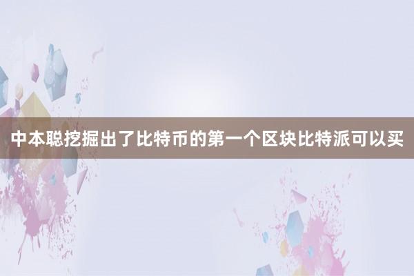 中本聪挖掘出了比特币的第一个区块比特派可以买