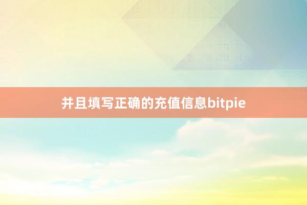 并且填写正确的充值信息bitpie