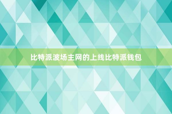 比特派波场主网的上线比特派钱包