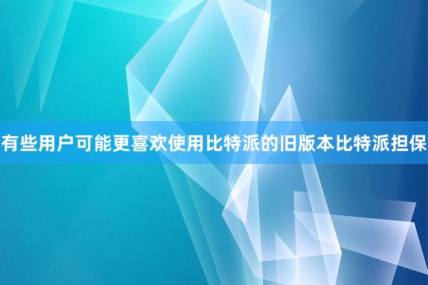 有些用户可能更喜欢使用比特派的旧版本比特派担保