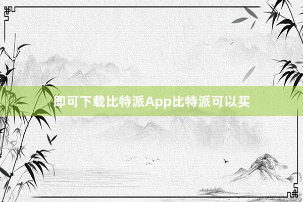 即可下载比特派App比特派可以买