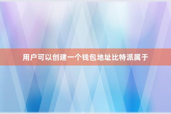 用户可以创建一个钱包地址比特派属于