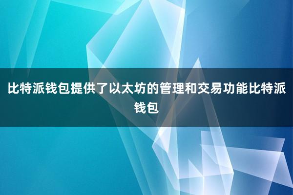 比特派钱包提供了以太坊的管理和交易功能比特派钱包