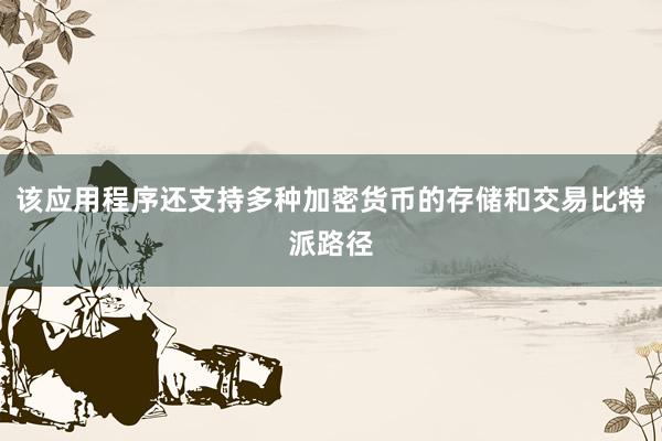 该应用程序还支持多种加密货币的存储和交易比特派路径