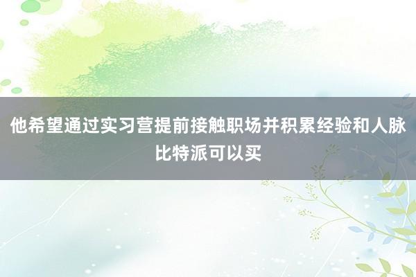 他希望通过实习营提前接触职场并积累经验和人脉比特派可以买