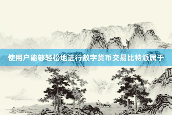 使用户能够轻松地进行数字货币交易比特派属于