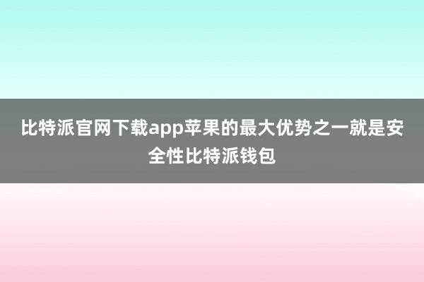 比特派官网下载app苹果的最大优势之一就是安全性比特派钱包