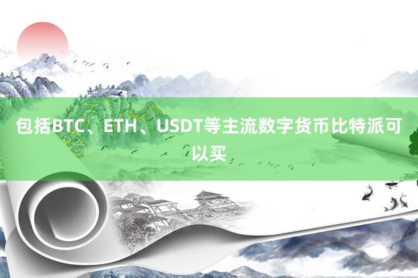 包括BTC、ETH、USDT等主流数字货币比特派可以买