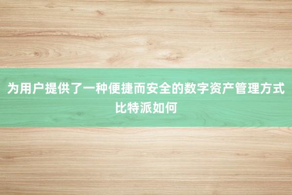 为用户提供了一种便捷而安全的数字资产管理方式比特派如何