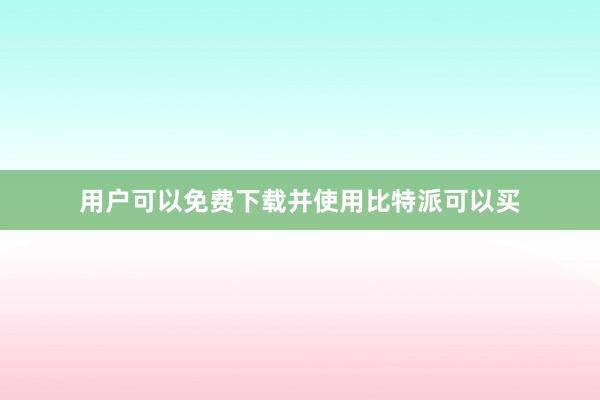 用户可以免费下载并使用比特派可以买