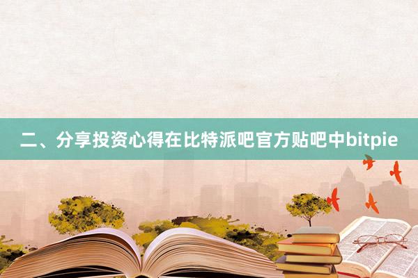 二、分享投资心得在比特派吧官方贴吧中bitpie