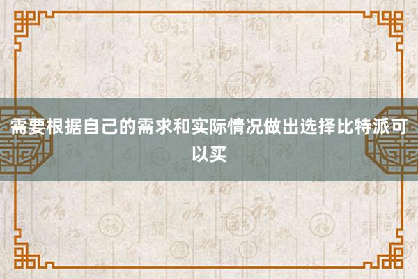 需要根据自己的需求和实际情况做出选择比特派可以买