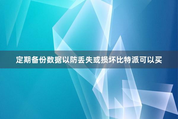 定期备份数据以防丢失或损坏比特派可以买