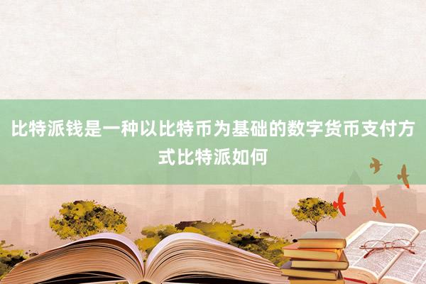 比特派钱是一种以比特币为基础的数字货币支付方式比特派如何