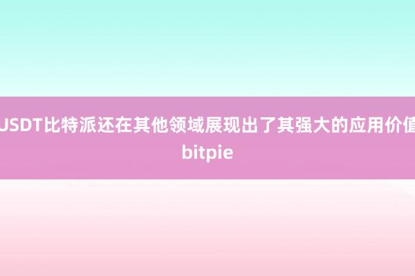 USDT比特派还在其他领域展现出了其强大的应用价值bitpie