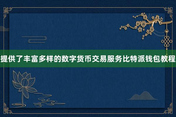 作为市场领先的数字货币交易平台之一比特派可以买