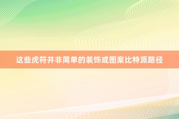 这些虎符并非简单的装饰或图案比特派路径