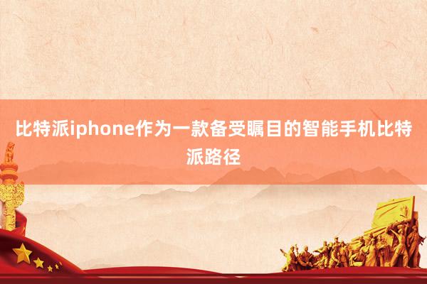 比特派iphone作为一款备受瞩目的智能手机比特派路径