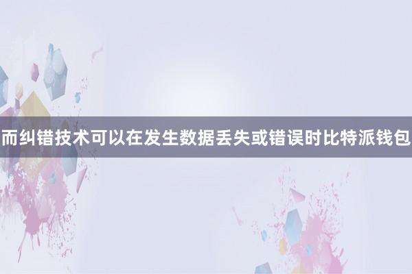 而纠错技术可以在发生数据丢失或错误时比特派钱包