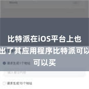 比特派在iOS平台上也推出了其应用程序比特派可以买