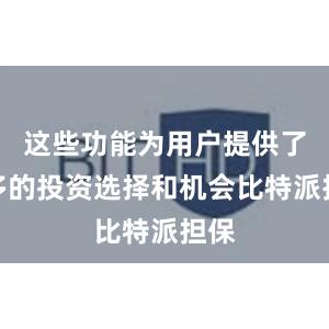 这些功能为用户提供了更多的投资选择和机会比特派担保