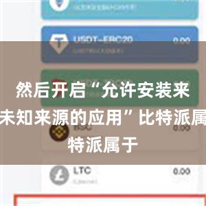 然后开启“允许安装来自未知来源的应用”比特派属于