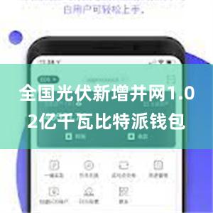 全国光伏新增并网1.02亿千瓦比特派钱包