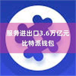 服务进出口3.6万亿元比特派钱包