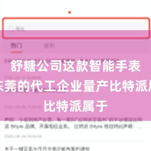 舒糖公司这款智能手表在东莞的代工企业量产比特派属于