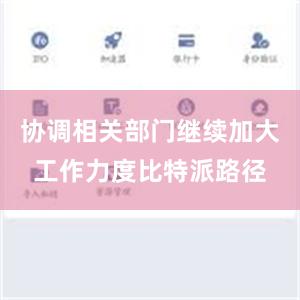 协调相关部门继续加大工作力度比特派路径