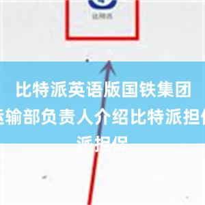 比特派英语版国铁集团运输部负责人介绍比特派担保